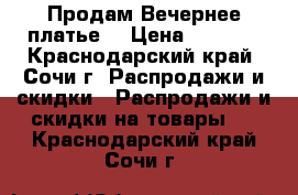 Продам Вечернее платье  › Цена ­ 7 000 - Краснодарский край, Сочи г. Распродажи и скидки » Распродажи и скидки на товары   . Краснодарский край,Сочи г.